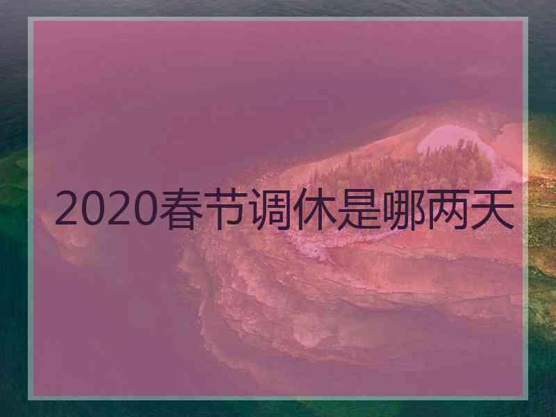 2020春节调休是哪两天