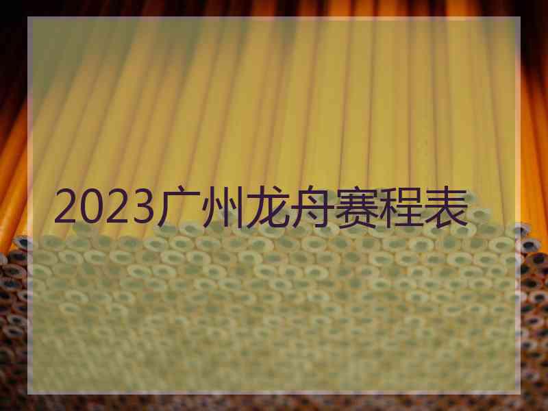 2023广州龙舟赛程表