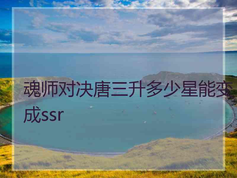 魂师对决唐三升多少星能变成ssr