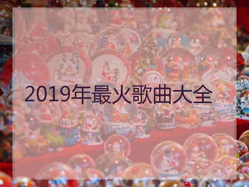 2019年最火歌曲大全