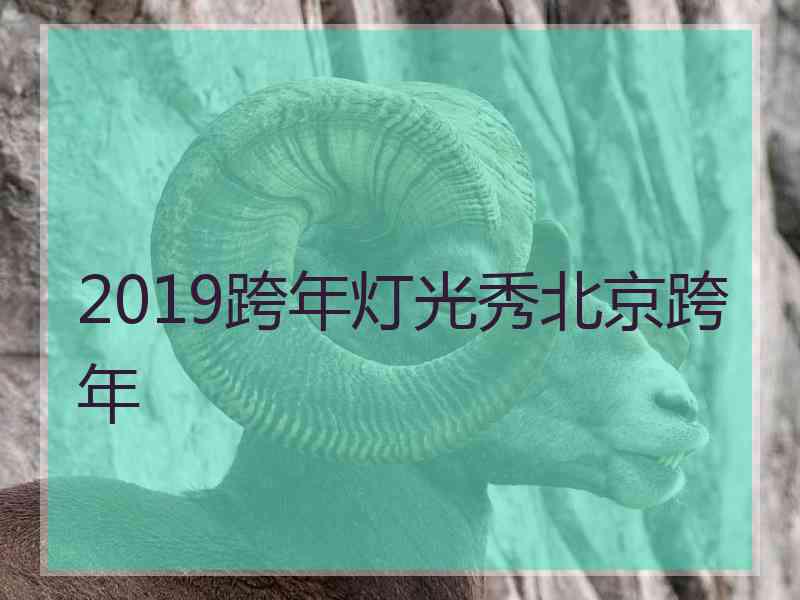 2019跨年灯光秀北京跨年