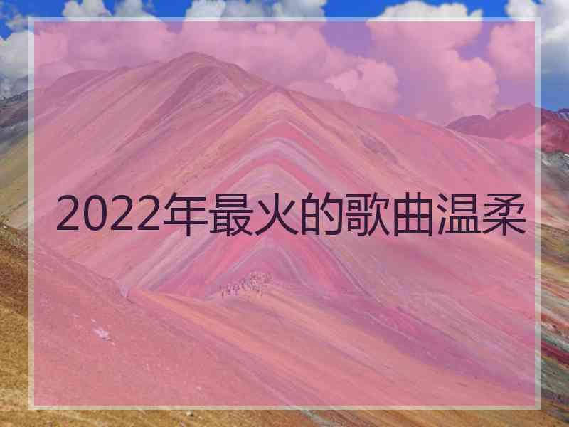 2022年最火的歌曲温柔