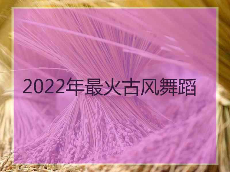 2022年最火古风舞蹈