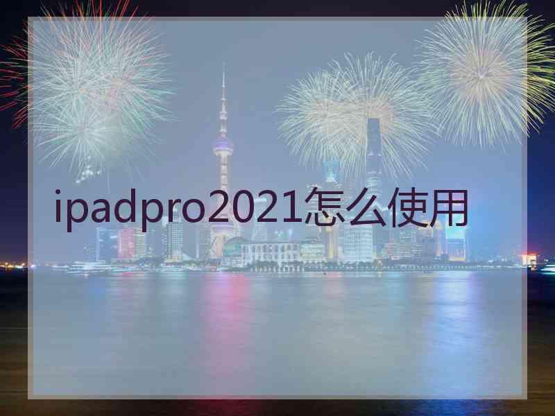 ipadpro2021怎么使用