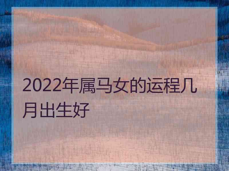 2022年属马女的运程几月出生好