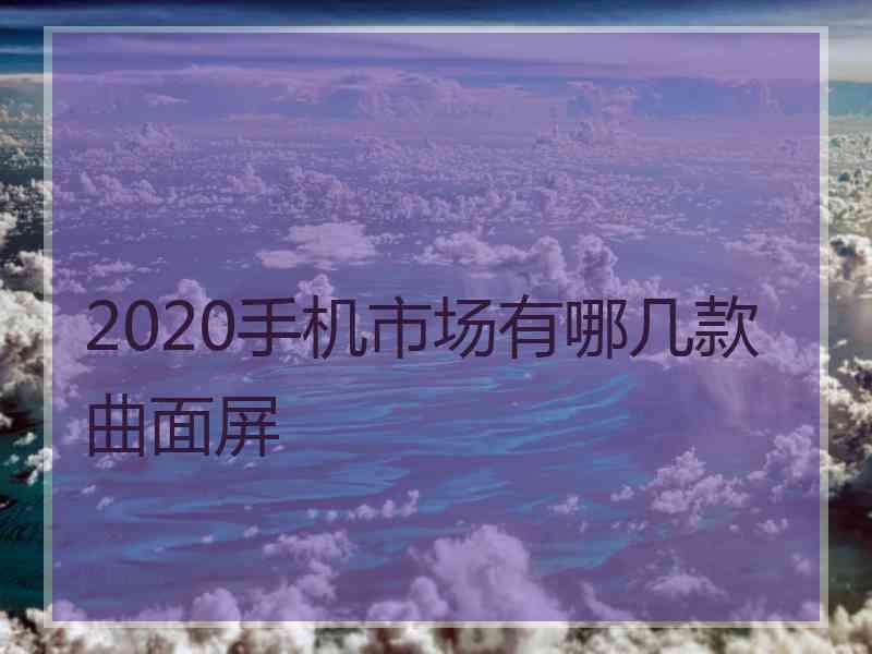 2020手机市场有哪几款曲面屏