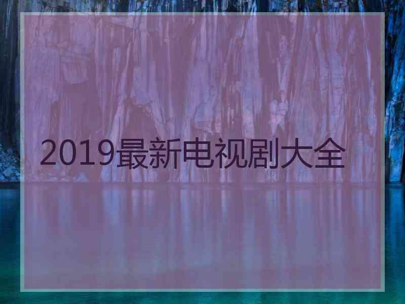 2019最新电视剧大全