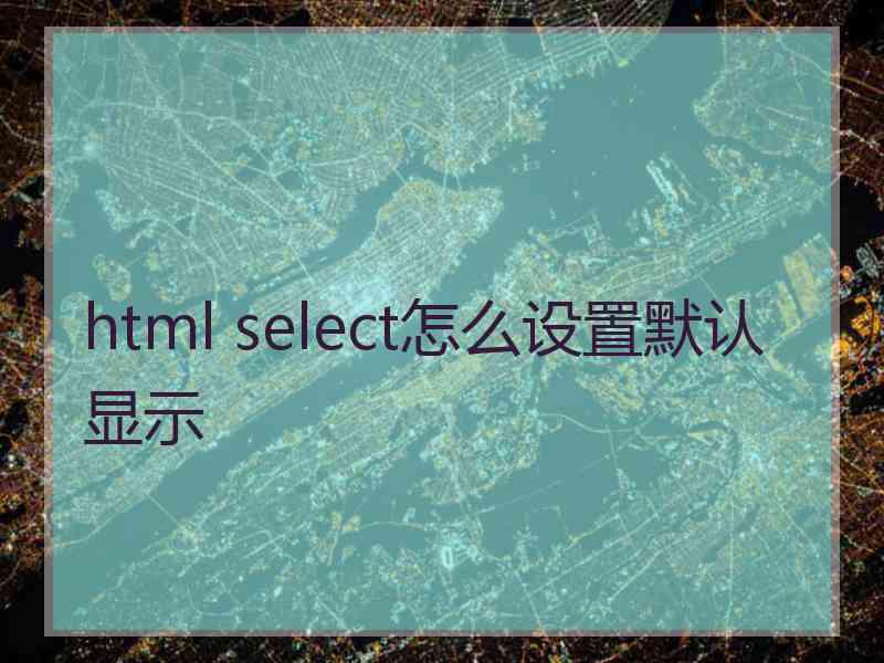 html select怎么设置默认显示