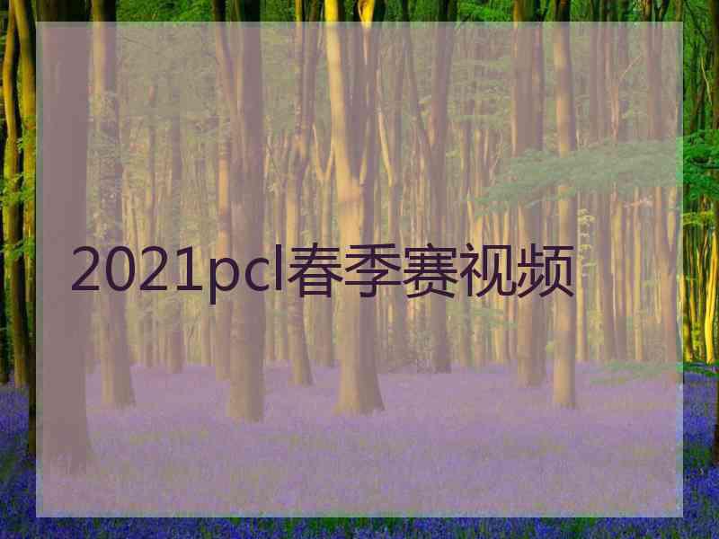 2021pcl春季赛视频