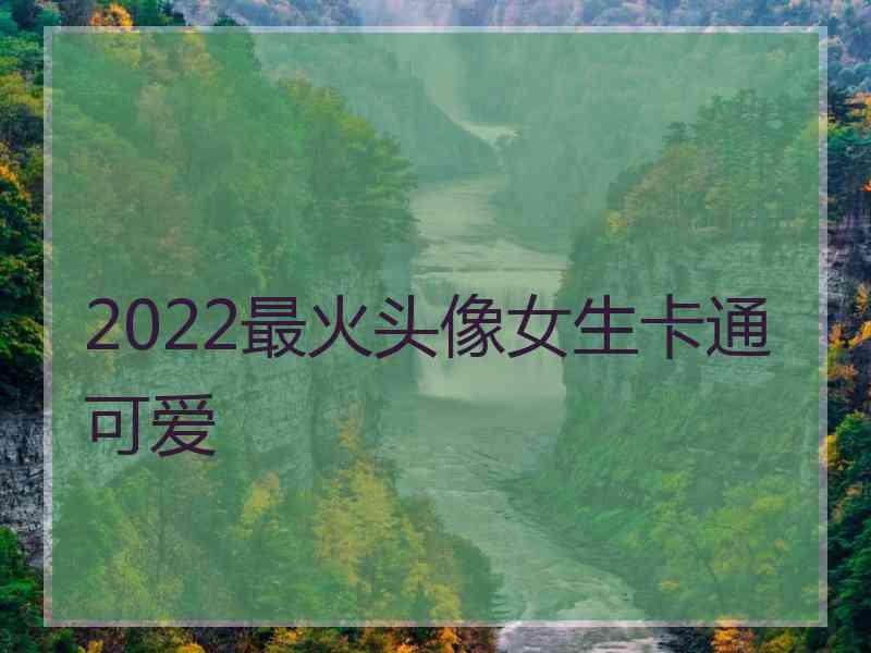 2022最火头像女生卡通可爱