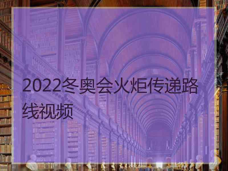 2022冬奥会火炬传递路线视频