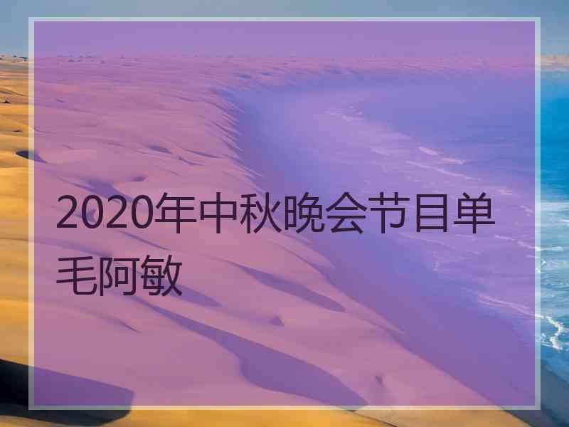 2020年中秋晚会节目单毛阿敏