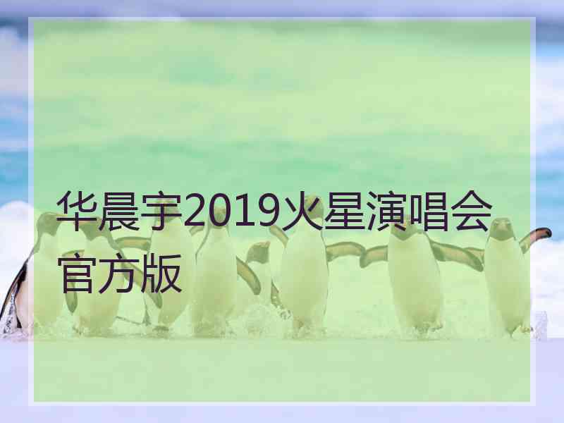 华晨宇2019火星演唱会官方版