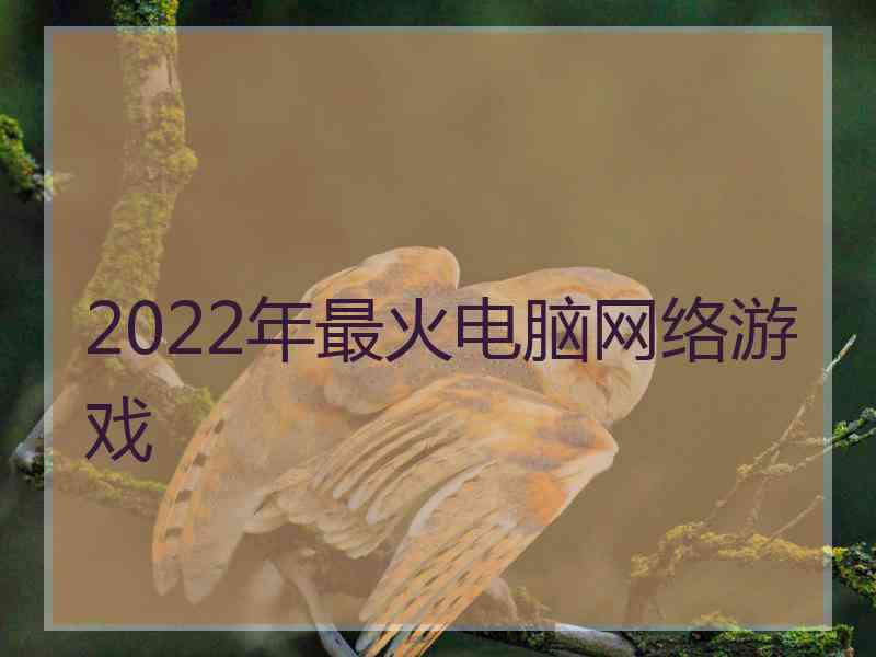 2022年最火电脑网络游戏