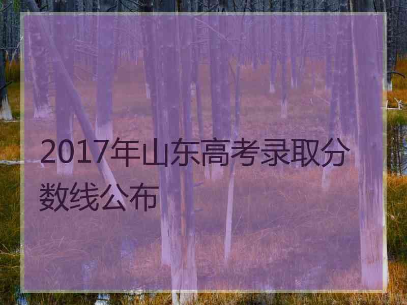 2017年山东高考录取分数线公布