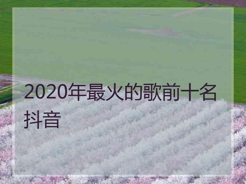 2020年最火的歌前十名抖音