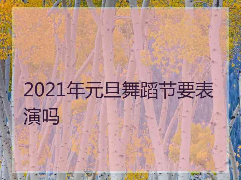 2021年元旦舞蹈节要表演吗