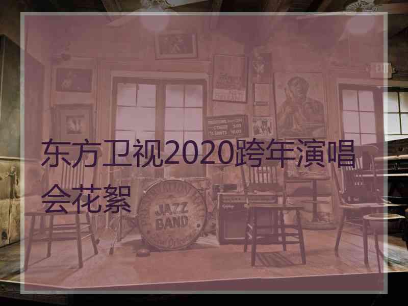 东方卫视2020跨年演唱会花絮