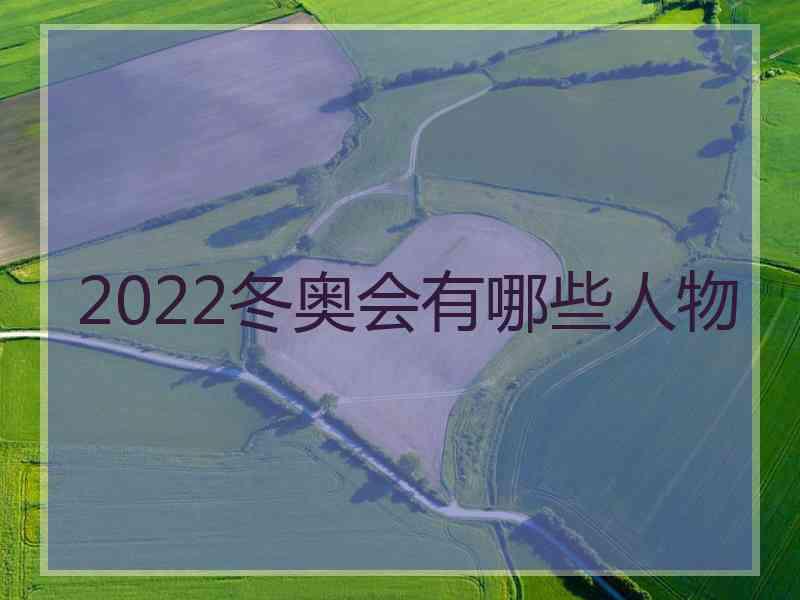 2022冬奥会有哪些人物