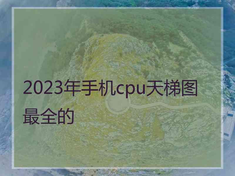 2023年手机cpu天梯图最全的