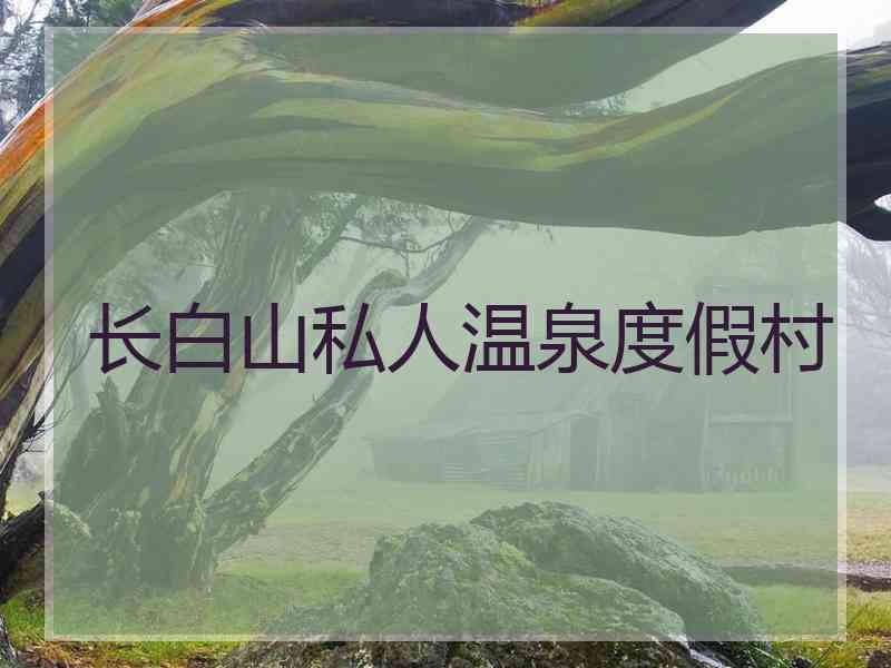 长白山私人温泉度假村