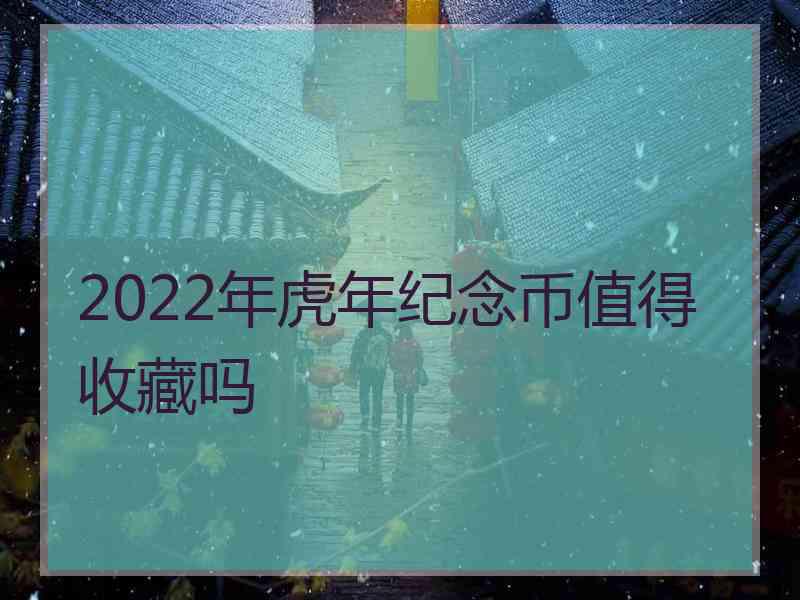 2022年虎年纪念币值得收藏吗