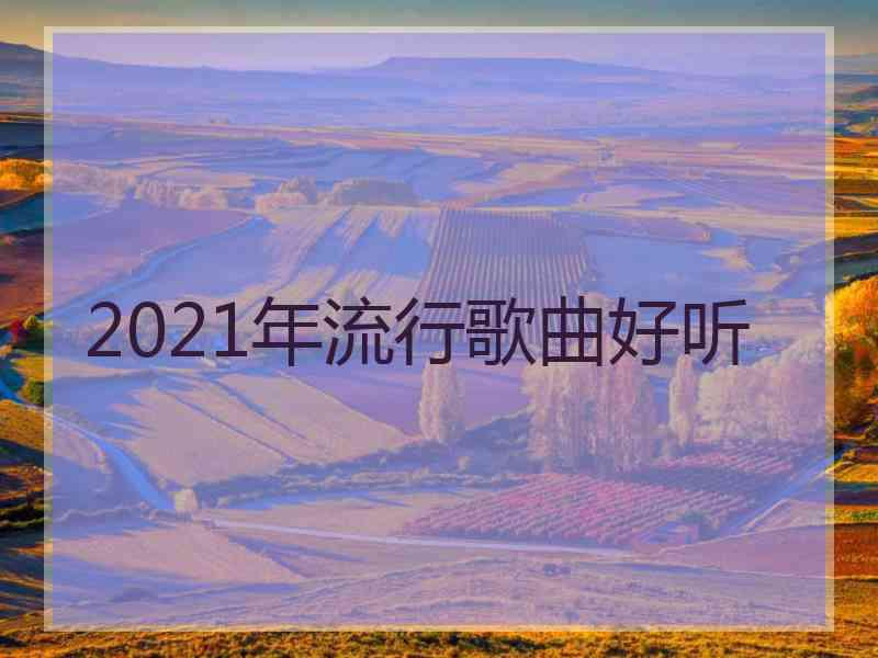 2021年流行歌曲好听