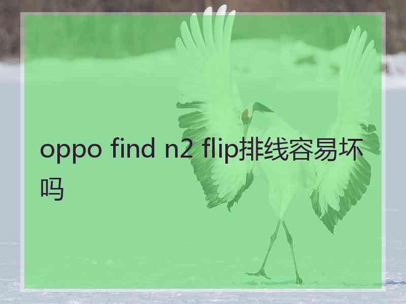 oppo find n2 flip排线容易坏吗