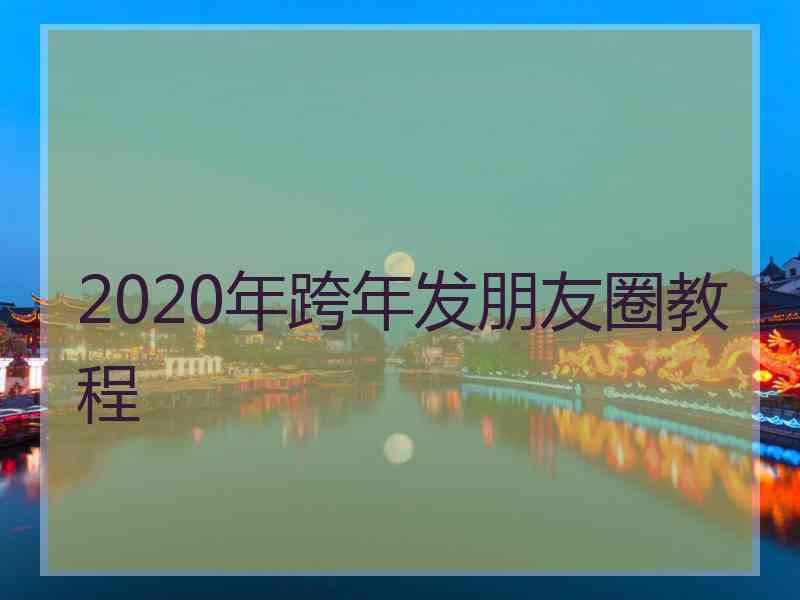 2020年跨年发朋友圈教程