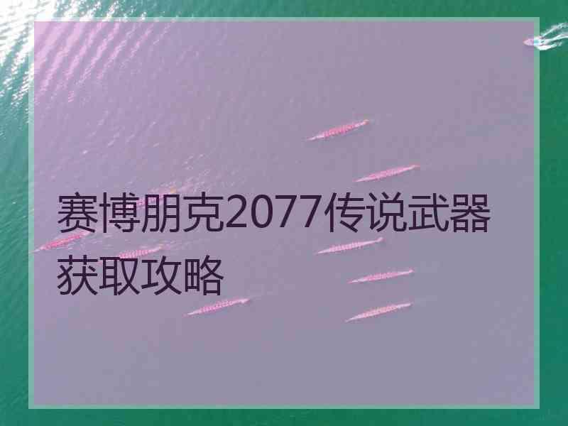 赛博朋克2077传说武器获取攻略