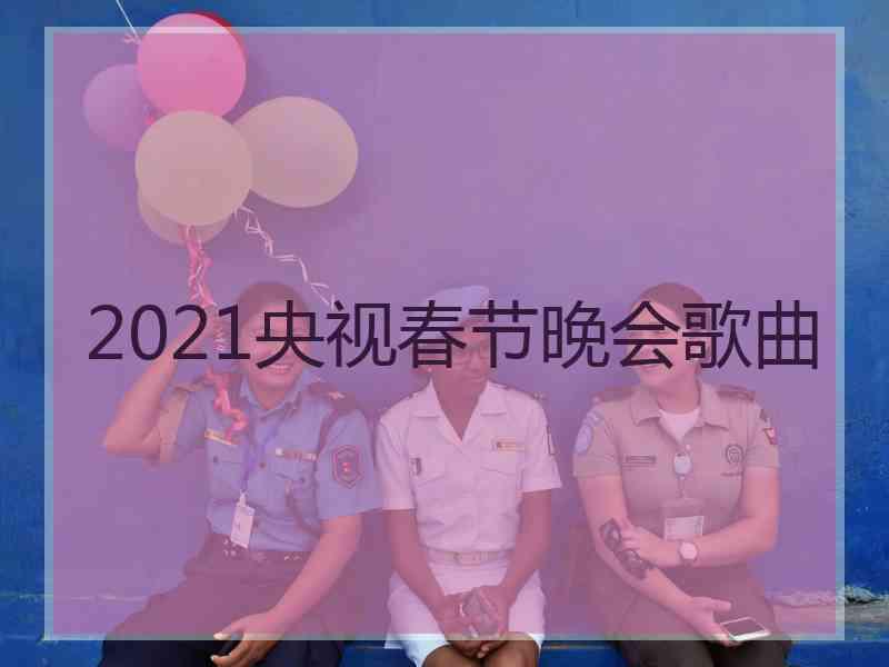 2021央视春节晚会歌曲