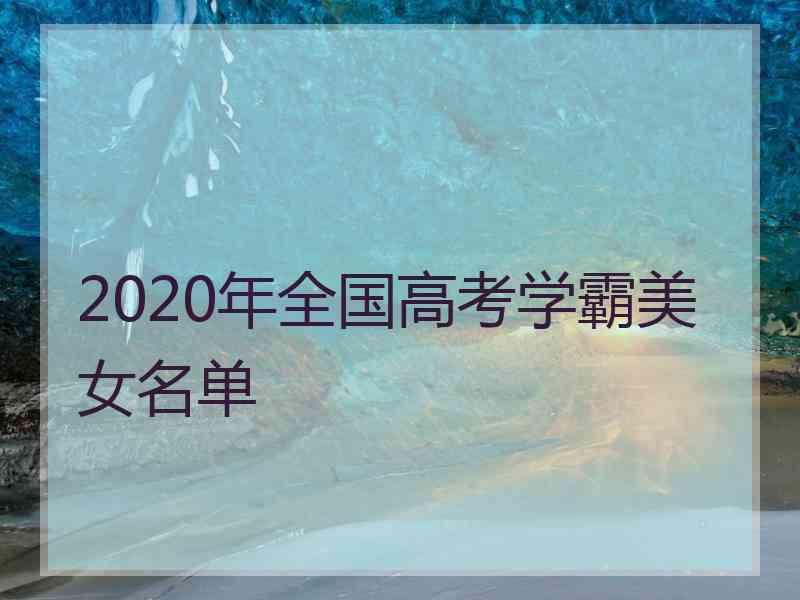 2020年全国高考学霸美女名单