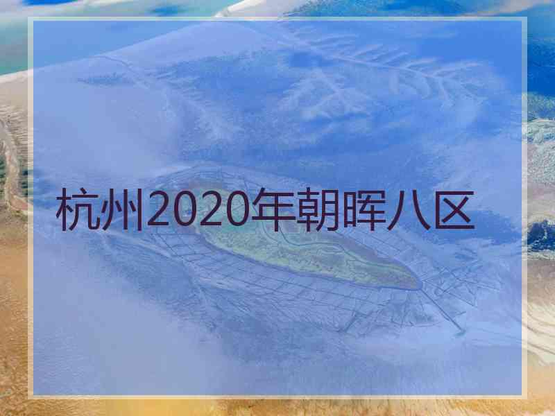 杭州2020年朝晖八区