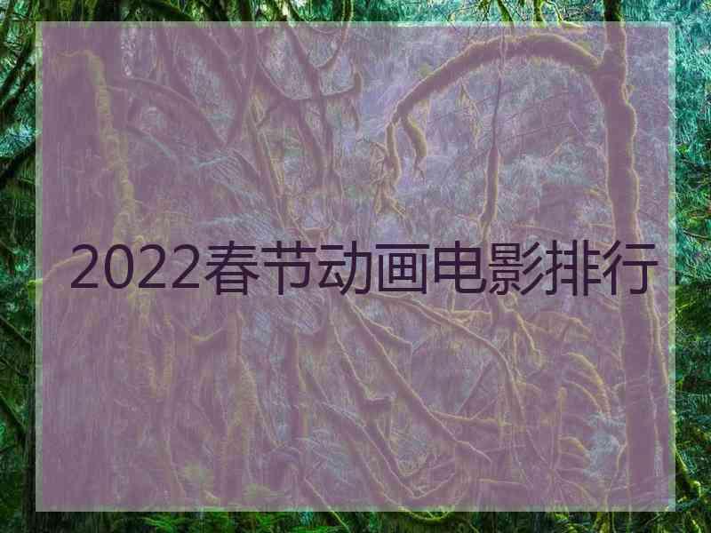 2022春节动画电影排行