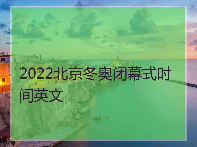 2022北京冬奥闭幕式时间英文