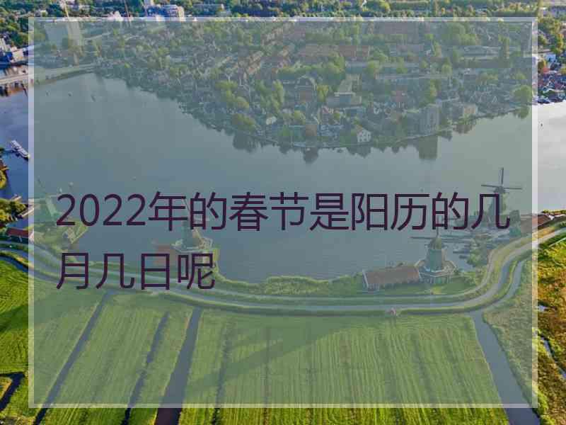 2022年的春节是阳历的几月几日呢