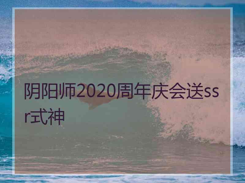 阴阳师2020周年庆会送ssr式神