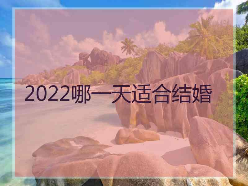 2022哪一天适合结婚