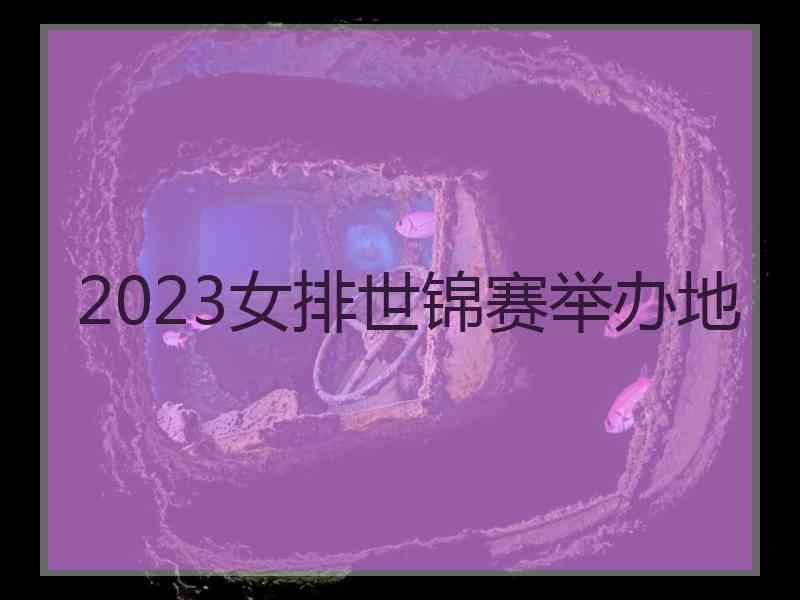 2023女排世锦赛举办地