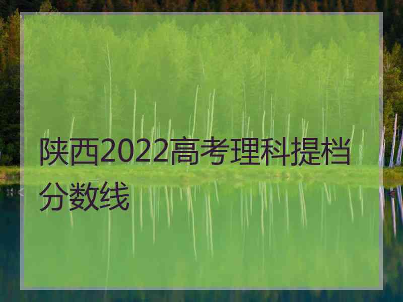 陕西2022高考理科提档分数线