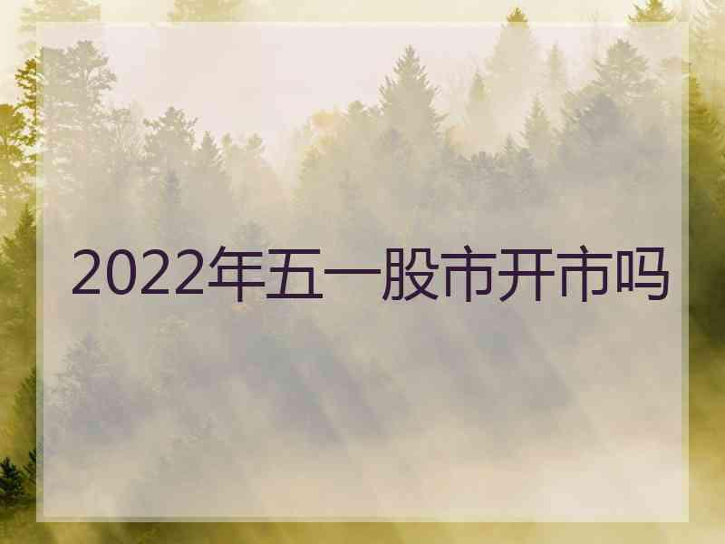 2022年五一股市开市吗