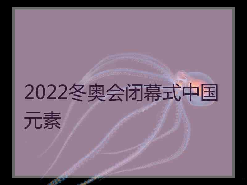 2022冬奥会闭幕式中国元素