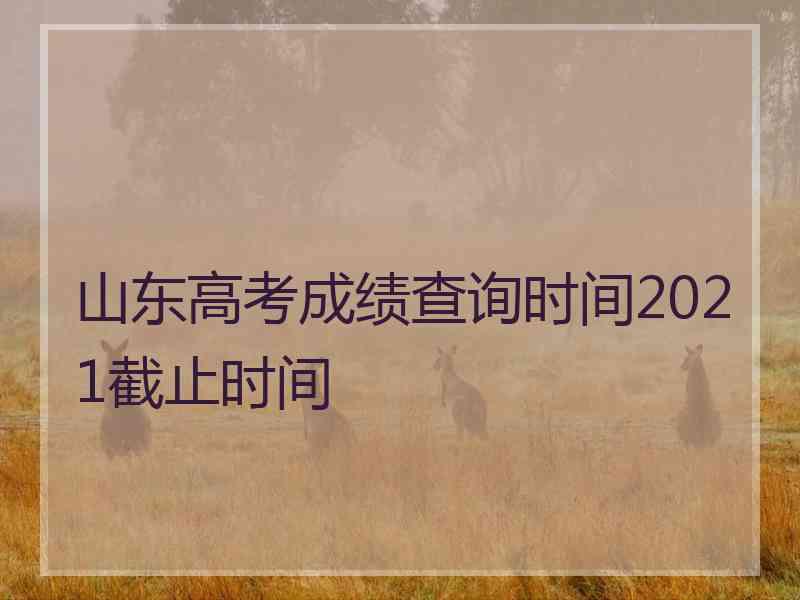 山东高考成绩查询时间2021截止时间