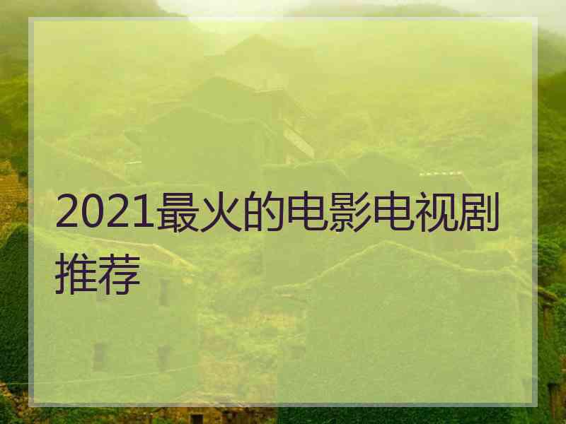 2021最火的电影电视剧推荐