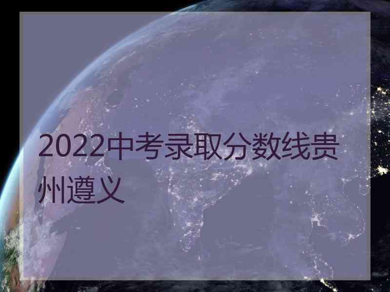 2022中考录取分数线贵州遵义