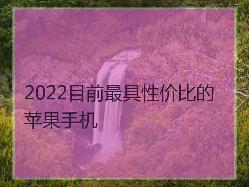 2022目前最具性价比的苹果手机