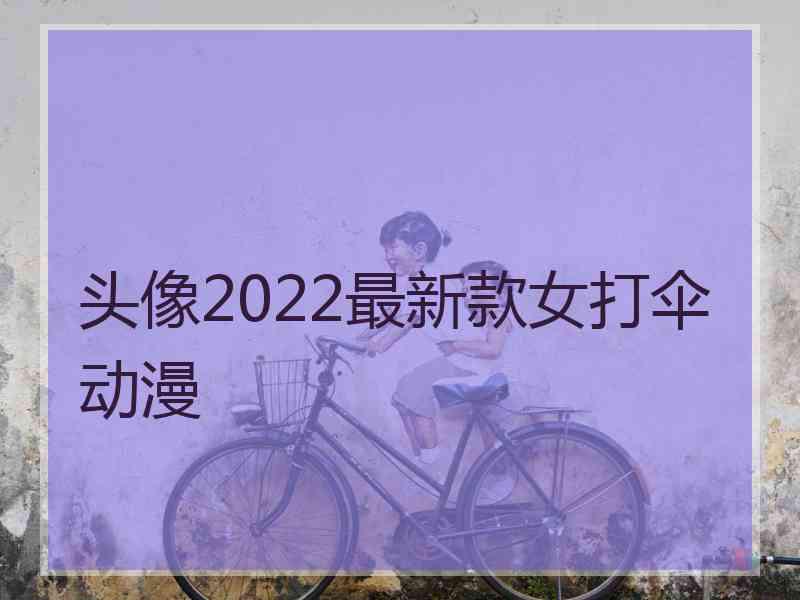 头像2022最新款女打伞动漫