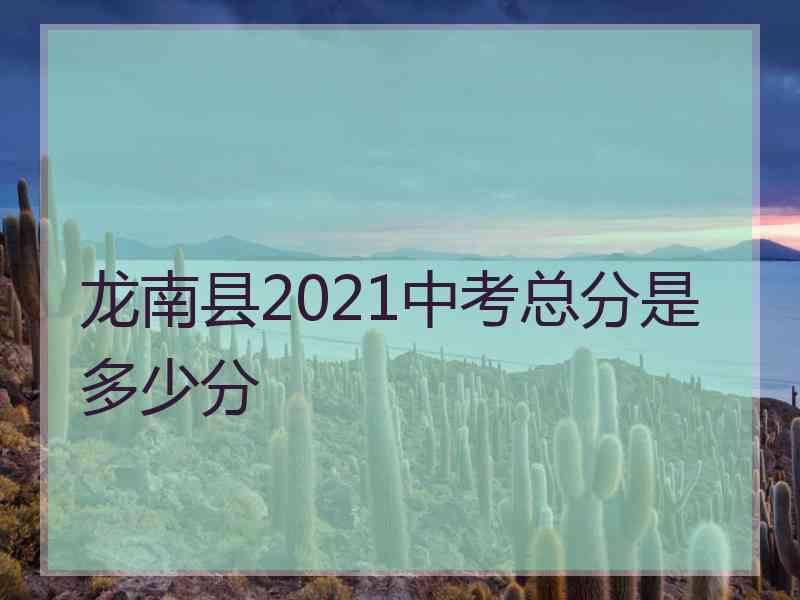 龙南县2021中考总分是多少分