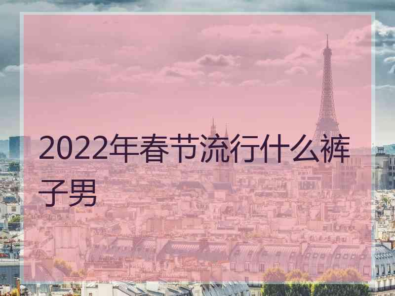 2022年春节流行什么裤子男