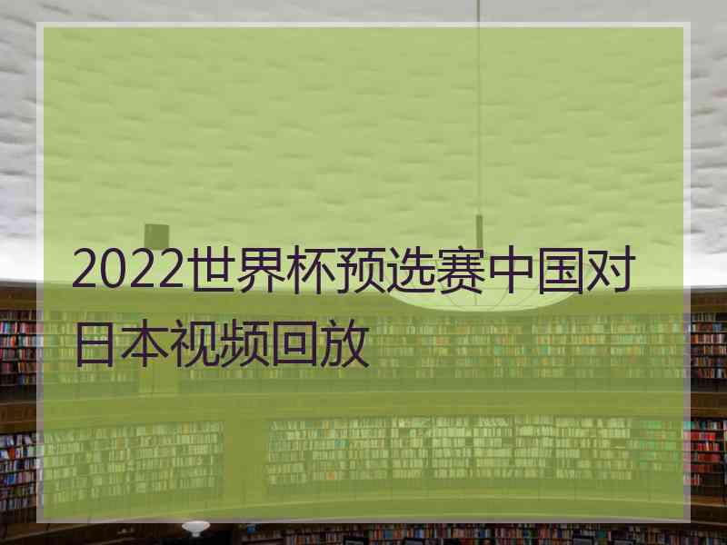 2022世界杯预选赛中国对日本视频回放